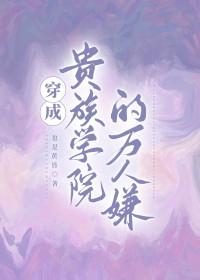 穿成贵族学院的万人嫌by也是黄昏百度