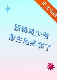 恶毒真少爷重生后病弱了番外笔趣阁