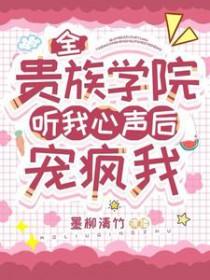 全贵族学院听我心声后宠疯我男主是谁