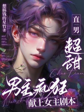 直男超甜男主疯狂献上女主剧本未删减