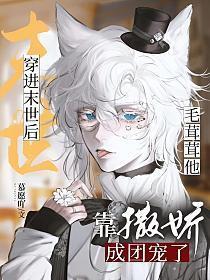 穿进末世后毛茸茸他靠撒娇成团宠了百度