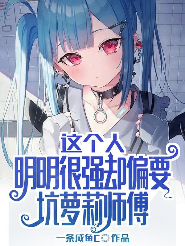 这个人明明很强却偏要坑萝莉师傅TXT