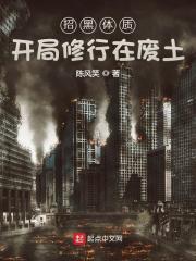 招黑体质开局修行在废土txt全文免费阅读