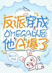 反派穿成omega以后他a爆了txt百度