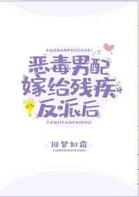 恶毒男配嫁给残疾反派后恶毒男配嫁给残疾反派后
