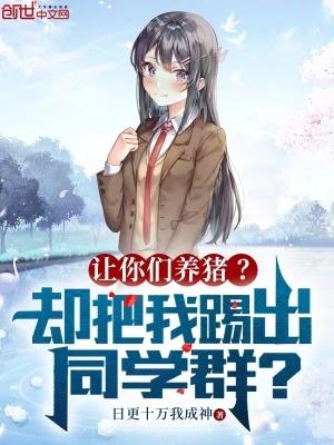 让你们养猪却把我踢出同学群在线阅读