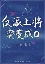 反派上将突变成o全文阅读