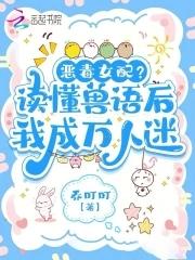 听懂兽语后恶女稳拿万人迷剧本txt