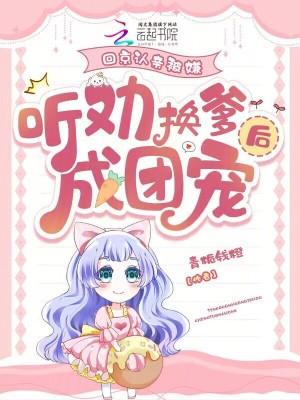 听劝换爹后成团宠笔趣阁手机版
