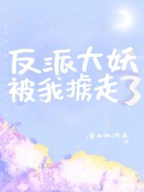 反派大妖被我掳走了 作者宴知知